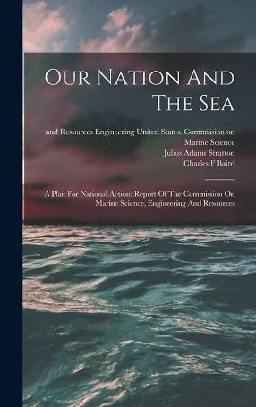 Our Nation And The Sea: A Plan For National Action: Report Of The Commission On Marine Science, Engineering And Resources