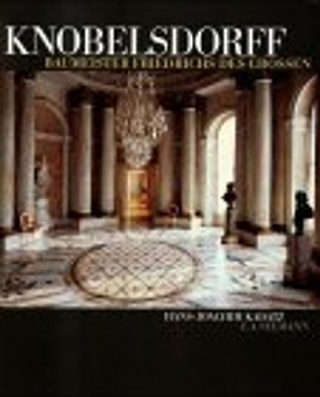 Georg Wenzeslaus von Knobelsdorff. Baumeister Friedrichs des Grossen