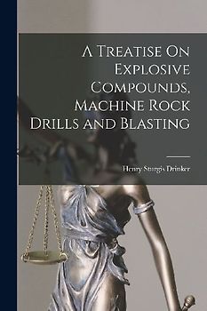 A Treatise On Explosive Compounds, Machine Rock Drills and Blasting