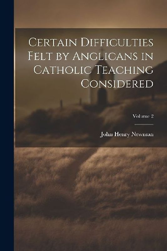 Certain Difficulties Felt by Anglicans in Catholic Teaching Considered; Volume 2