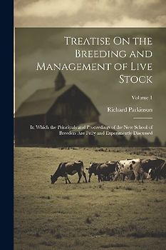Treatise On the Breeding and Management of Live Stock: In Which the Principals and Proceedings of the New School of Breeders Are Fully and Experimentl