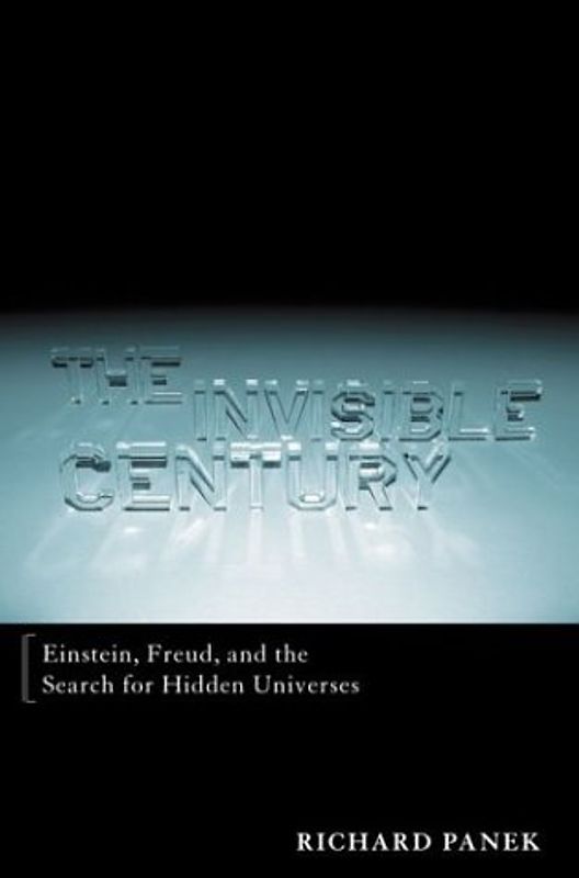 The Invisible Century: Einstein, Freud, and the Search for Hidden Universes - Panek, Richard