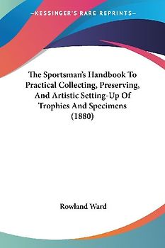The Sportsman's Handbook To Practical Collecting, Preserving, And Artistic Setting-Up Of Trophies And Specimens (1880)