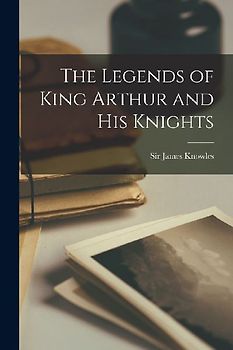 The Legends of King Arthur and His Knights