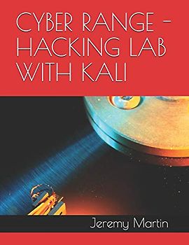 HACKING LAB WITH KALI: Build a portable Cyber Live Fire Range (CLFR) (IWC-Lab: Kali, Band 3)