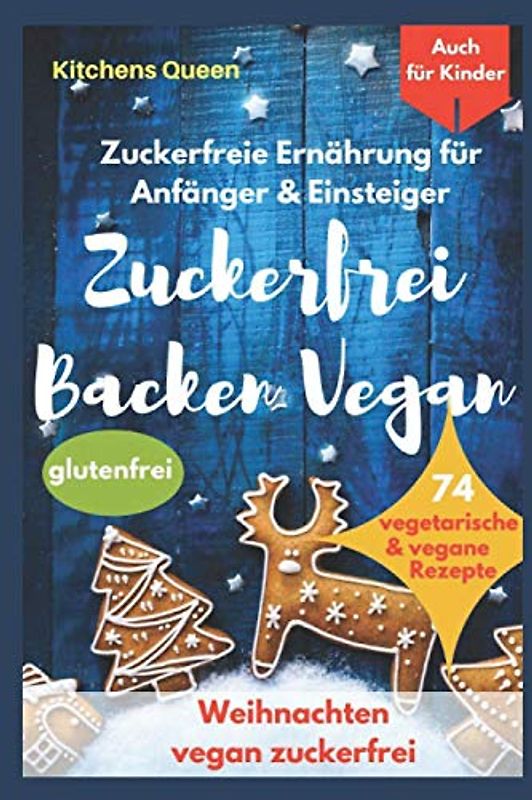 Zuckerfreie Ernährung für Anfänger & Einsteiger (auch für Kinder): Zuckerfrei Backen Vegan - 74 vegetarische & vegane Rezepte ohne Zucker - Weihnachten vegan zuckerfrei - Plätzchen glutenfrei