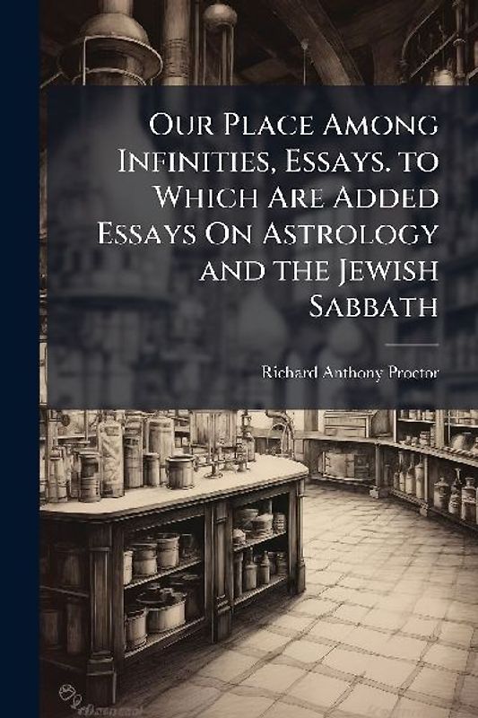 Our Place Among Infinities, Essays. to Which Are Added Essays On Astrology and the Jewish Sabbath
