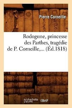 Rodogune, Princesse Des Parthes, Tragédie de P. Corneille (Éd.1818)