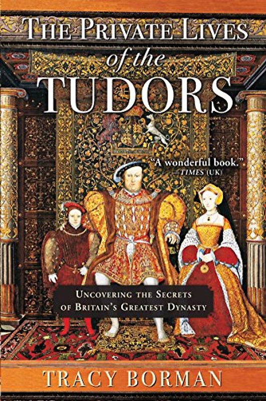 The Private Lives of the Tudors: Uncovering the Secrets of Britainas Greatest Dynasty: Uncovering the Secrets of Britain's Greatest Dynasty