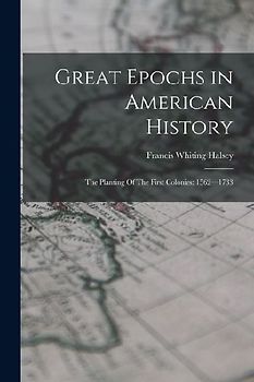 Great Epochs in American History: The Planting Of The First Colonies: 1562-1733