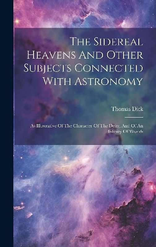 The Sidereal Heavens And Other Subjects Connected With Astronomy: As Illustrative Of The Character Of The Deity, And Of An Infinity Of Worlds