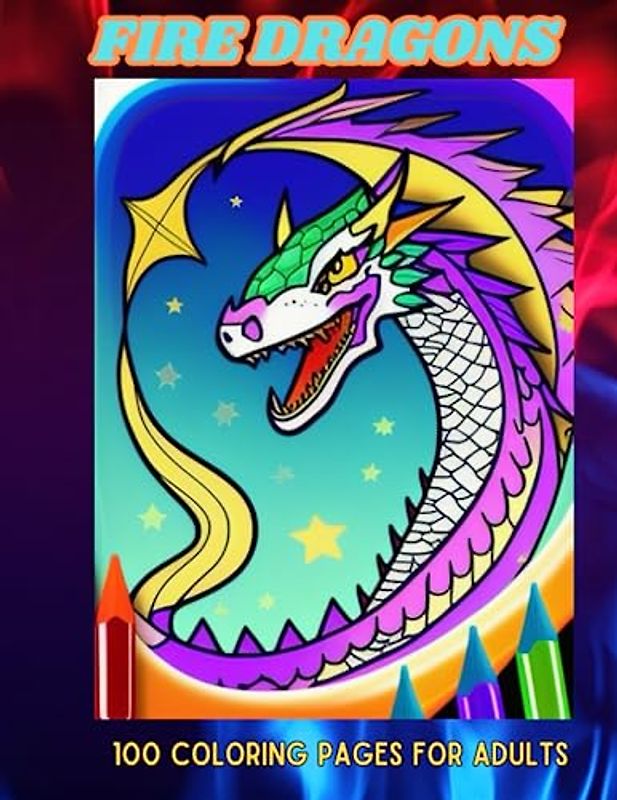 FIRE DRAGONS: 100 Coloring Pages For Adults