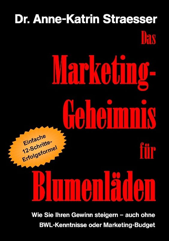 Das Marketing-Geheimnis für Blumenläden. Wie Sie Ihren Gewinn steigern - auch ohne BWL-Kenntnisse oder Marketingbudget