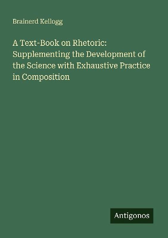 A Text-Book on Rhetoric: Supplementing the Development of the Science with Exhaustive Practice in Composition