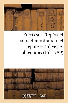 Précis Sur l'Opéra Et Son Administration, Et Réponses À Diverses Objections