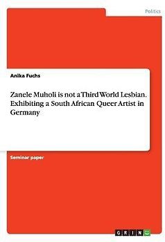 Zanele Muholi is not a Third World Lesbian. Exhibiting a South African Queer Artist in Germany