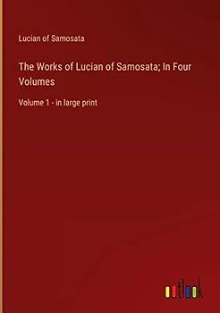 The Works of Lucian of Samosata; In Four Volumes: Volume 1 - in large print