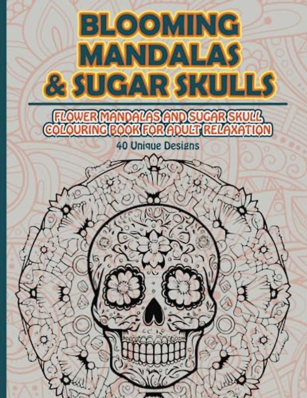 Blooming Mandalas & Sugar Skulls: Flower Mandalas and Sugar Skull Colouring Book for Adult Relaxation: Floral mandalas and sugar skull art