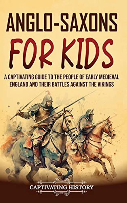Anglo-Saxons for Kids: A Captivating Guide to the People of Early Medieval England and Their Battles Against the Vikings
