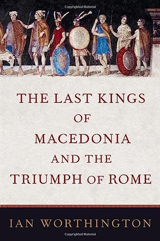 The Last Kings of Macedonia and the Triumph of Rome