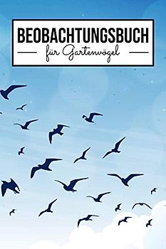 Beobachtungsbuch für Gartenvögel: Tagebuch für Vogelbeobachter - Mehr als 100 Seiten zum selbst Ausfüllen - Vogel Beobachtungsbuch