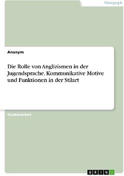 Die Rolle von Anglizismen in der Jugendsprache. Kommunikative Motive und Funktionen in der Stilart