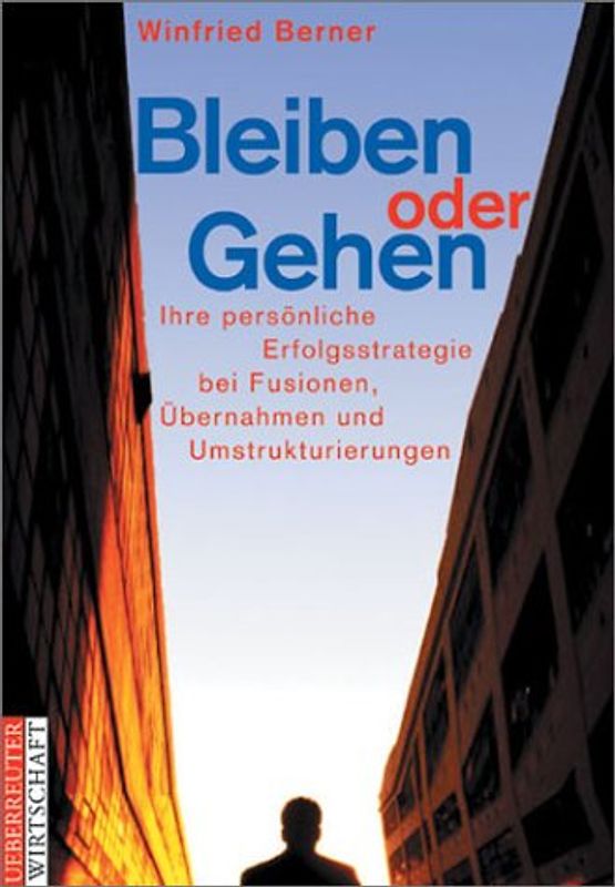 Bleiben oder gehen. Ihre persönliche Erfolgsstrategie bei Fusionen, Übernahmen und Umstrukturierungen