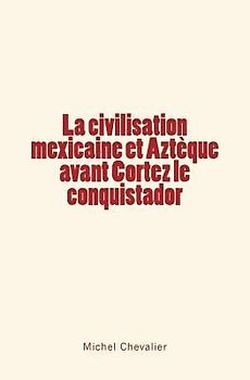 La civilisation mexicaine et Aztèque avant Cortez le conquistador