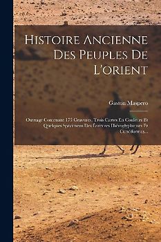 Histoire Ancienne Des Peuples De L'orient: Ouvrage Contenant 175 Gravures, Trois Cartes En Couleurs Et Quelques Spécimens Des Écritures Hiéroglyphique