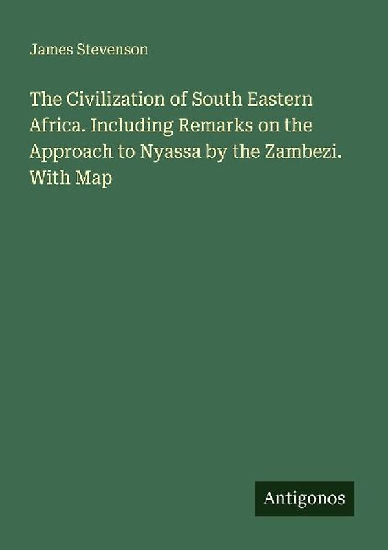 The Civilization of South Eastern Africa. Including Remarks on the Approach to Nyassa by the Zambezi. With Map
