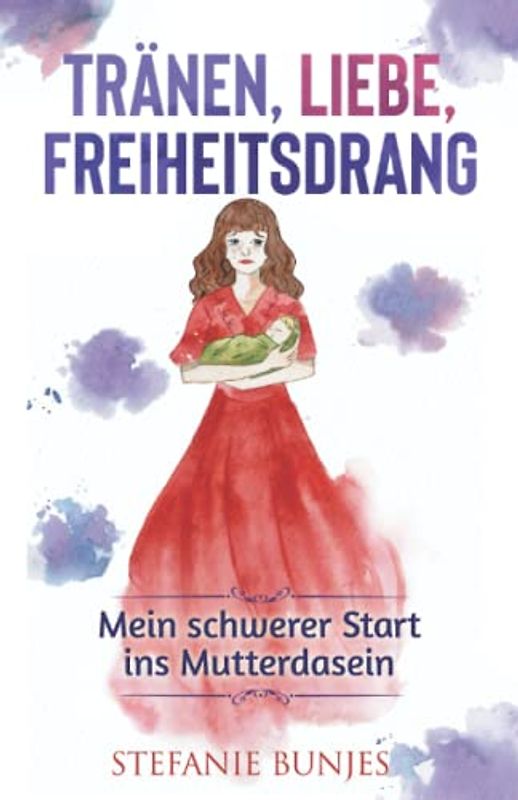 Tränen, Liebe, Freiheitsdrang: Mein schwerer Start ins Mutterdasein (Mutter Sein, Glücklich Sein)