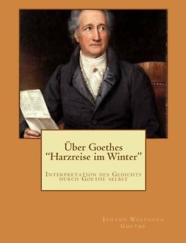 Über Goethes "Harzreise im Winter": Interpretation des Gedichts durch Goethe selbst