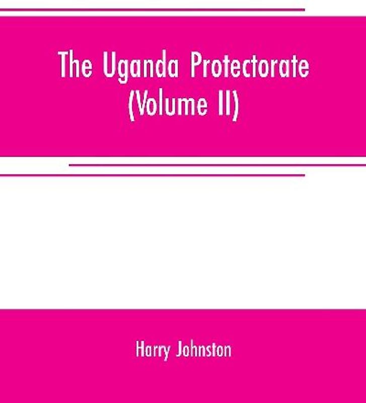 The Uganda protectorate (Volume II) ; an attempt to give some description of the physical geography, botany, zoology, anthropology, languages and history of the territories under British protection in East Central Africa, between the Congo Free State and