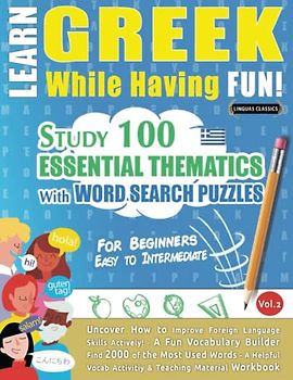 LEARN GREEK WHILE HAVING FUN! - FOR BEGINNERS: EASY TO INTERMEDIATE - STUDY 100 ESSENTIAL THEMATICS WITH WORD SEARCH PUZZLES (VOL.2): Uncover How to ... Skills Actively! - A Fun Vocabulary Builder.
