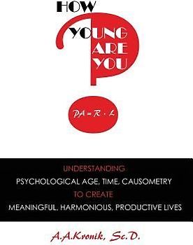 How Young Are You?: Understanding Psychological Age, Time, Causometry, to Create Meaningful, Harmonious, Productive Lives