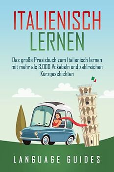 Italienisch lernen: Das große Praxisbuch zum Italienisch lernen mit mehr als 3.000 Vokabeln und zahlreichen Kurzgeschichten