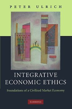 Integrative Economic Ethics: Foundations of a Civilized Market Economy - Peter Ulrich