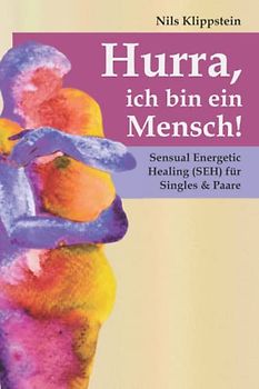 Hurra, ich bin ein Mensch!: Sensual Energetic Healing (SEH) für Singles & Paare