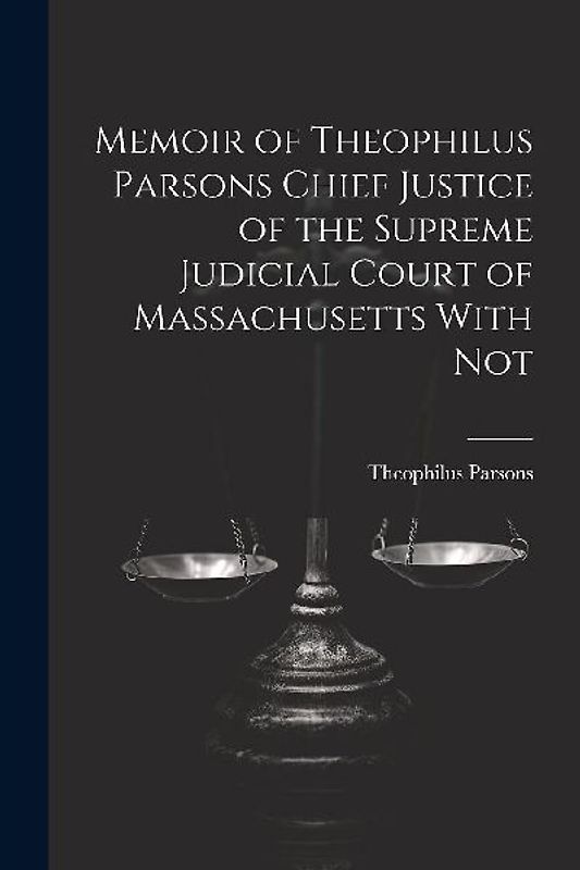 Memoir of Theophilus Parsons Chief Justice of the Supreme Judicial Court of Massachusetts With Not