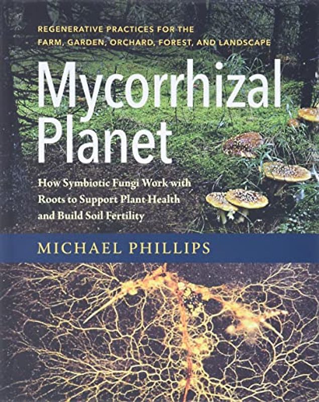 Phillips, M: Mycorrhizal Planet: How Symbiotic Fungi Work with Roots to Support Plant Health and Build Soil Fertility