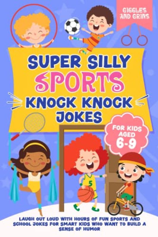 Super Silly Sports Knock Knock Jokes For Kids Aged 6-9: Laugh Out Loud With Hours of Fun Sports and School Jokes For Smart Kids Who Want to Build a ... Silly Knock Knock Jokes for Kids Series)