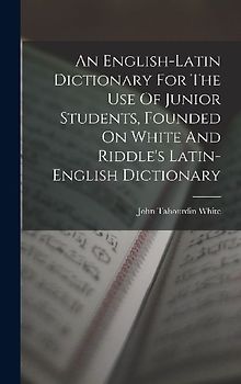 An English-latin Dictionary For The Use Of Junior Students, Founded On White And Riddle's Latin-english Dictionary