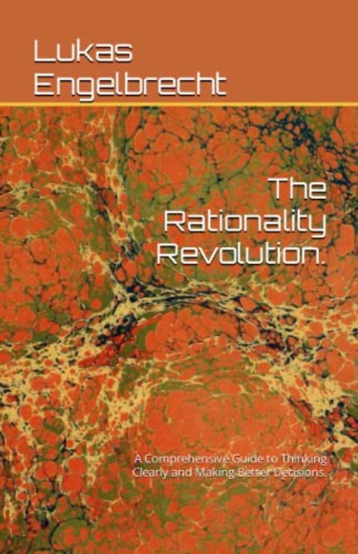 The Rationality Revolution.: A Comprehensive Guide to Thinking Clearly and Making Better Decisions.