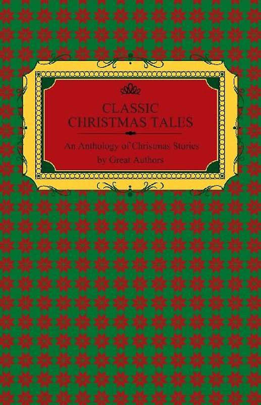 Classic Christmas Tales - An Anthology of Christmas Stories by Great Authors Including Hans Christian Andersen, Leo Tolstoy, L. Frank Baum, Fyodor Dostoyevsky, and O. Henry