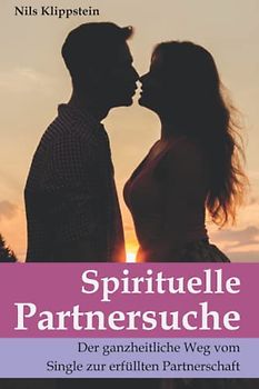 Spirituelle Partnersuche (2022): Der ganzheitliche Weg vom Single zur erfüllten Partnerschaft