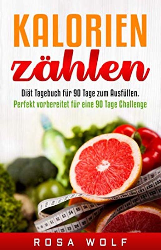 Kalorien zählen: Diät Tagebuch für 90 Tage zum Ausfüllen. Perfekt vorbereitet für eine 90 Tage Challenge. (Ernährungstagebuch, Band 1)