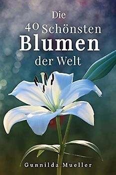 Die 40 Schönsten Blumen der Welt Bilderbuch: Geschenkbuch für Alzheimerpatienten und Senioren mit Demenz.