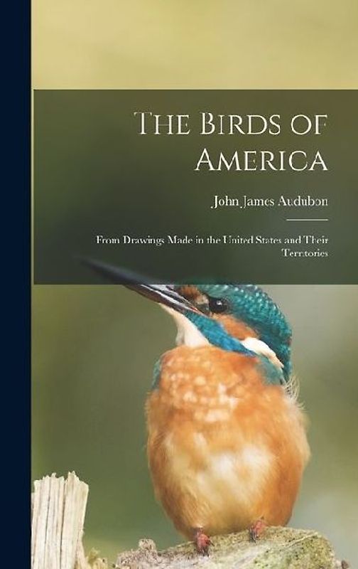The Birds of America: From Drawings Made in the United States and Their Territories