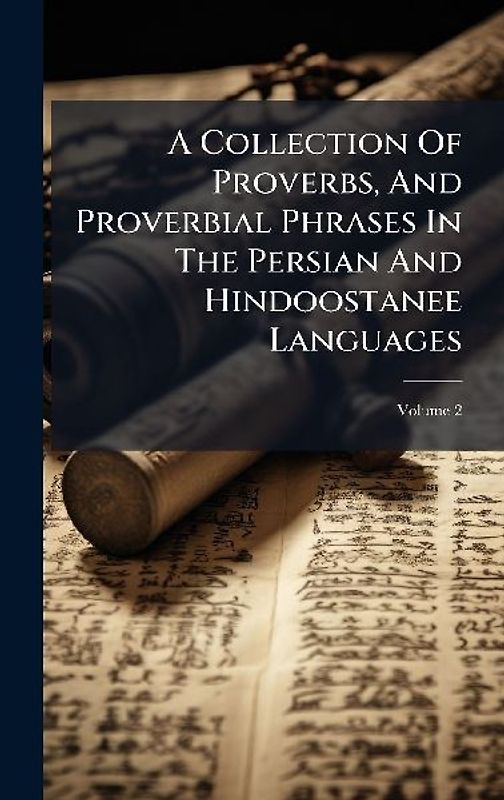 A Collection Of Proverbs, And Proverbial Phrases In The Persian And Hindoostanee Languages