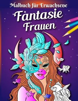 Fantasie Frauen Malbuch für Erwachsene: Fantasie Malbuch für Erwachsene Frauen mit Meerjungfrauen, Feen, Vampiren, Kriegern und mehr